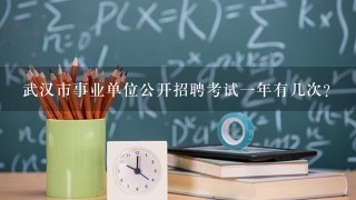 武汉市事业单位公开招聘考试一年有几次?