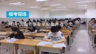 2017年云南省事业单位怎样选分类