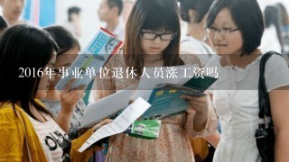 2016年事业单位退休人员涨工资吗