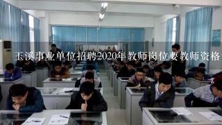 玉溪事业单位招聘2020年教师岗位要教师资格证吗？