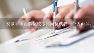 安徽省事业单位统考同岗位就我一个去面试，其他的全部弃权了，分数与我相差太大，这种情况面试需要达到