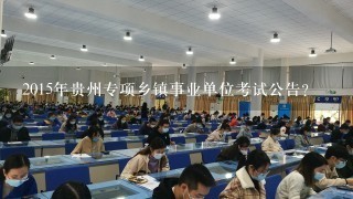 2015年贵州专项乡镇事业单位考试公告?