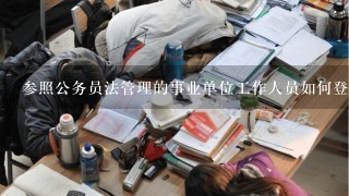 参照公务员法管理的事业单位工作人员如何登记参照