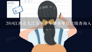 2014江西省九江市下半年事业单位成绩查询入口？