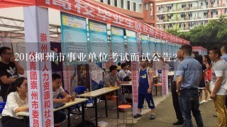 2016柳州市事业单位考试面试公告？