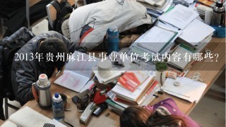 2013年贵州麻江县事业单位考试内容有哪些？