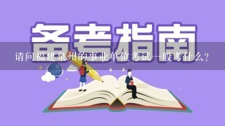 请问福建泉州的事业单位考试一般考什么？