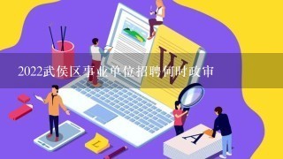 2022武侯区事业单位招聘何时政审