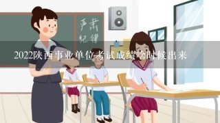 2022陕西事业单位考试成绩啥时候出来