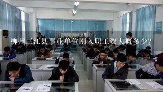 柳州三江县事业单位刚入职工资大概多少？