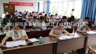 2021铜川事业单位面试过了啥时候出结果？