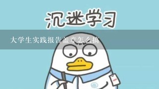 大学生实践报告盖章怎么搞