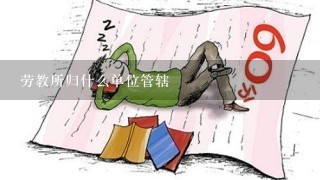 劳教所归什么单位管辖