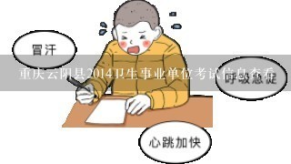 重庆云阳县2014卫生事业单位考试信息查看