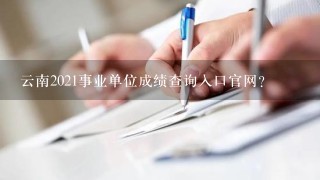 云南2021事业单位成绩查询入口官网？