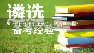 2015年仁怀市事业单位面试培训机构？