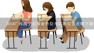 2014广西南宁市事业单位考试职位表在哪下载？