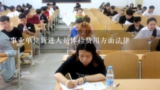 事业单位新进人员体检费用方面法律