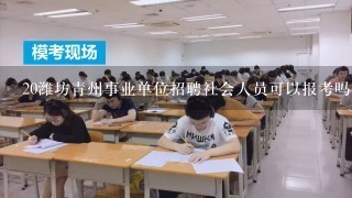 20潍坊青州事业单位招聘社会人员可以报考吗？