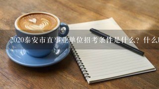 2020泰安市直事业单位招考条件是什么？什么时间报名