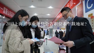 2015上海市事业单位公告职位表下载地址？