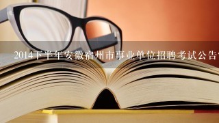 2014下半年安徽宿州市事业单位招聘考试公告？