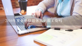 2016年事业单位退休人员涨工资吗