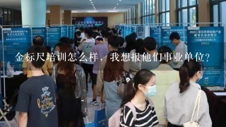 金标尺培训怎么样，我想报他们事业单位？