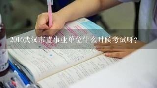 2016武汉市直事业单位什么时候考试呀？