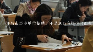 许昌市事业单位招聘，不是2012应届生（而是2013年毕业生）现在可以参加考试吗？