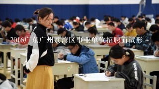 2016广东广州荔湾区事业单位招聘面试形