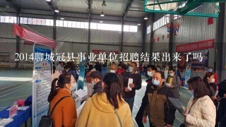 2014聊城冠县事业单位招聘结果出来了吗