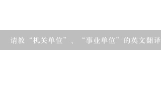 请教“机关单位”、“事业单位”的英文翻译！