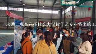 求助，现在选择什么大学读什么专业将来的工作吃香些。