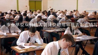 事业单位双肩挑人员岗位聘用审批表怎么填写