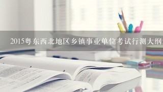 2015粤东西北地区乡镇事业单位考试行测大纲解读