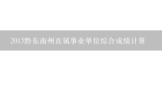 2015黔东南州直属事业单位综合成绩计算