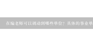 在编老师可以调动到哪些单位？具体的事业单位有哪些？有什么利弊？