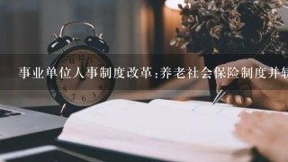 事业单位人事制度改革:养老社会保险制度并轨7月1日