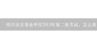 绍兴市直事业单位2013年第二批考试，怎么准备，考综基和职业能力倾向测试，还有专业知识？