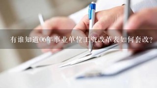 有谁知道06年事业单位工资改革表如何套改?