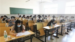 2016年宁波象山县事业单位招聘报名时间？