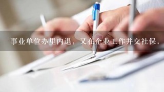 事业单位办里内退，又在企业工作并交社保，到法定退休年龄影响办理退休手续和领取退休金吗？