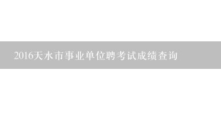 2016天水市事业单位聘考试成绩查询