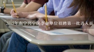 2015年南宁兴宁区事业单位招聘第一批进入面试范围人选名单