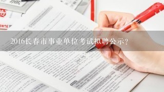 2016长春市事业单位考试拟聘公示？