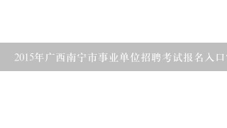 2015年广西南宁市事业单位招聘考试报名入口？