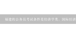 福建的公务员考试条件是经济学类，国际经济与贸易专