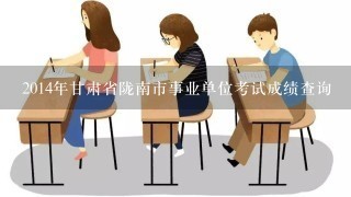 2014年甘肃省陇南市事业单位考试成绩查询