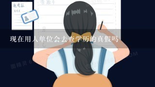 现在用人单位会去查学历的真假吗